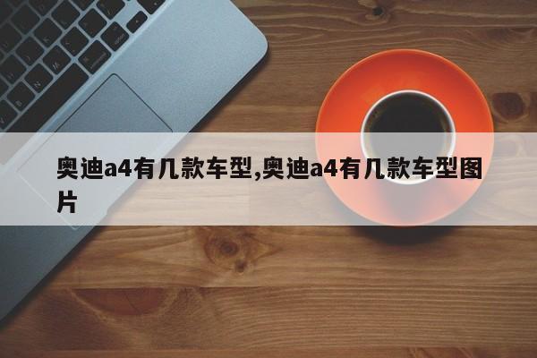 奥迪a4有几款车型,奥迪a4有几款车型图片