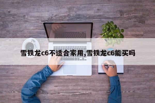 雪铁龙c6不适合家用,雪铁龙c6能买吗