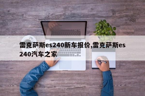 雷克萨斯es240新车报价,雷克萨斯es240汽车之家