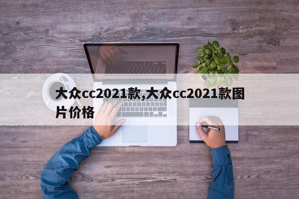 大众cc2021款,大众cc2021款图片价格