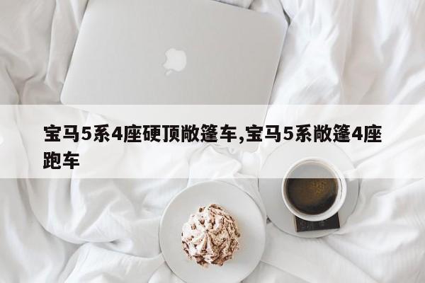 宝马5系4座硬顶敞篷车,宝马5系敞篷4座跑车