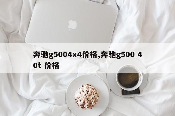 奔驰g5004x4价格,奔驰g500 40t 价格