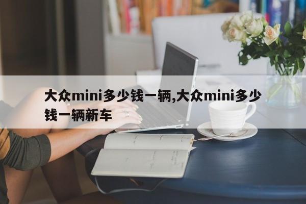大众mini多少钱一辆,大众mini多少钱一辆新车