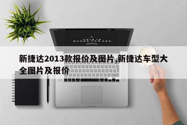 新捷达2013款报价及图片,新捷达车型大全图片及报价