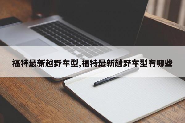 福特最新越野车型,福特最新越野车型有哪些